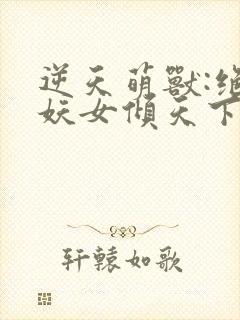 逆天萌兽:绝世妖女倾天下笔趣阁封面