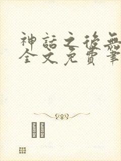 神话之后无弹窗全文免费笔趣阁