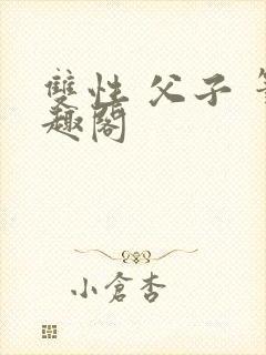 双性 父子 笔趣阁