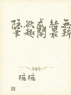 隐欲成结无删减笔趣阁最新章节更新