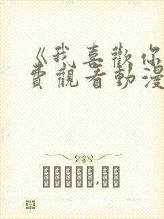 《我喜欢你》免费观看动漫