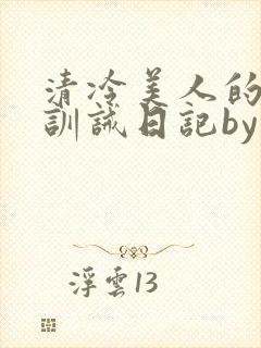 清冷美人的改造训诫日记by穆小封面