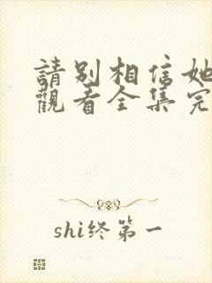 请别相信她免费观看全集完整版