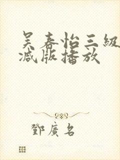 吴春怡三级无删减版播放