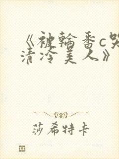 《被轮番c哭的清冷美人》封面