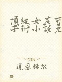 顶级女友可馨曾子衍小说免费阅读