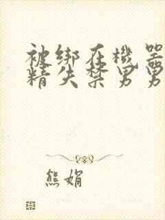 被绑在机器上榨精失禁男男封面