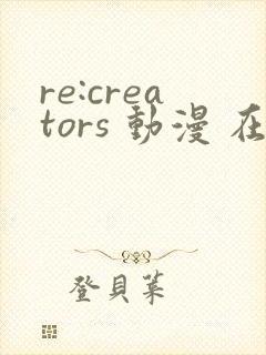re:creators 动漫 在线观看封面