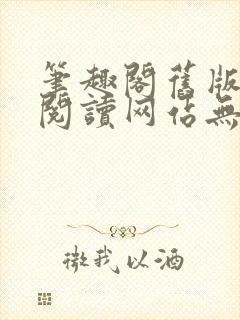 笔趣阁旧版在线阅读网站无弹窗下载