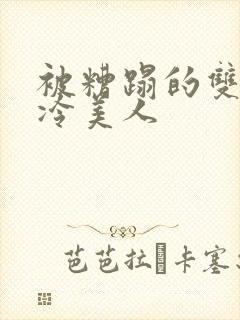 被糟蹋的双性清冷美人