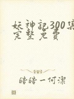 妖神记300集完整免费封面