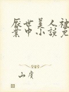 厌世美人被迫营业中小说免费阅读