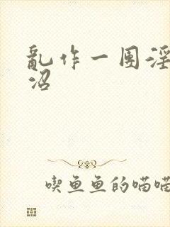 乱作一团淫梦恶沼