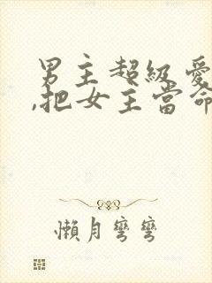 男主超级爱女主,把女主当命的古言