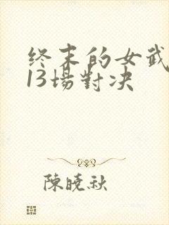 终末的女武神第13场对决
