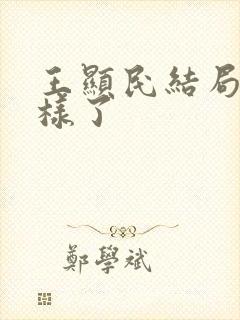 王显民结局怎么样了