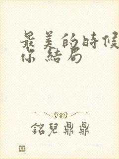 最美的时候遇见你 结局封面