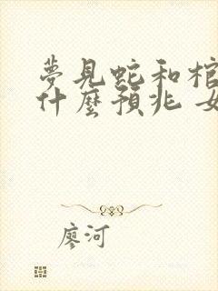 梦见蛇和棺材是什么预兆 女性