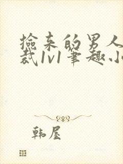 捡来的男人是总裁1v1笔趣小说免费阅读封面