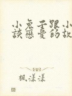 小兔子跟小狐狸谈恋爱的故事封面