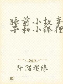 睡前小故事小兔子和小狐狸爱情