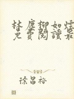 林尘柳如烟全文免费阅读最新章节更