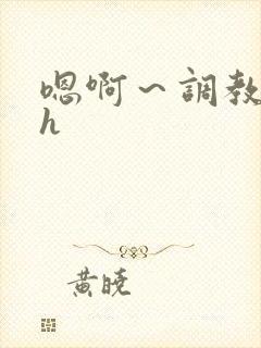 嗯啊～调教校园h