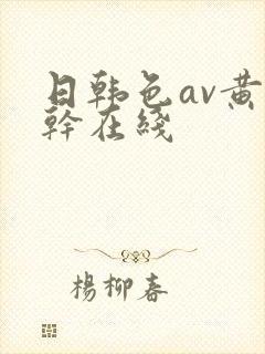 日韩色av黄情干在线