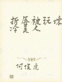 折辱被玩坏的清冷美人