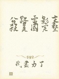 公路电影末路狂杀美国完整版