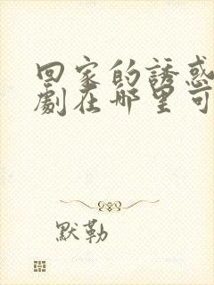 回家的诱惑电视剧在哪里可以看全集