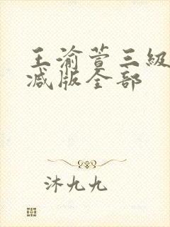 王渝萱三级无删减版全部