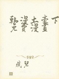 韩漫土豪下拉式免费漫画