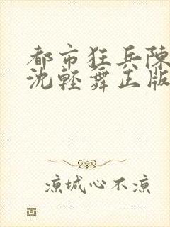 都市狂兵陈六何沈轻舞正版笔趣阁