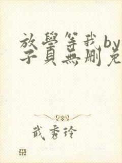 放学等我by酱子贝无删免费阅读小说