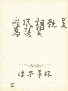 催眠调教美人成为荡货