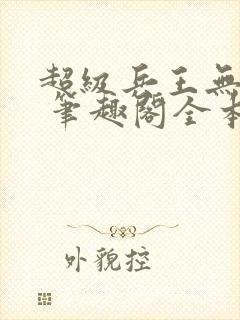超级兵王无弹窗 笔趣阁全本小说
