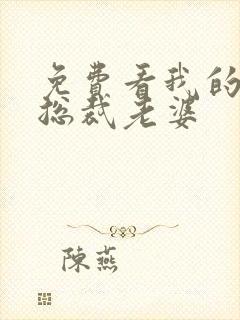 免费看我的绝美总裁老婆