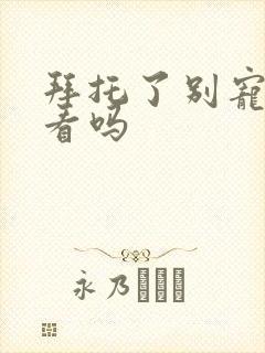 拜托了别宠我好看吗