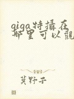 giga特摄在哪里可以观看