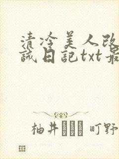 清冷美人改造训诫日记txt最新章节列表