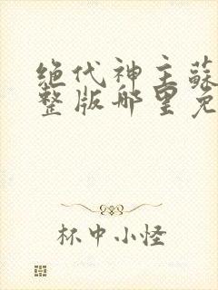 绝代神主苏莫完整版哪里免费看