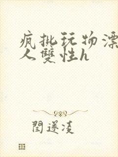 疯批玩物漂亮美人双性h