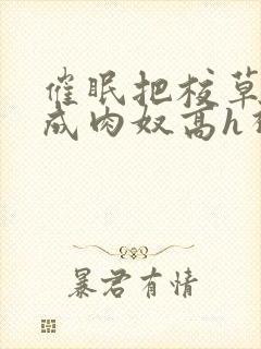 催眠把校草调教成肉奴高h视频封面