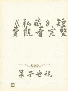 《私藏》短剧免费观看完整版高清