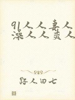 91人人妻人人澡人人爽人人精品99