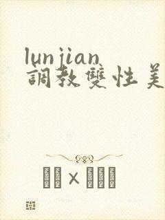 lunjian调教双性美人h