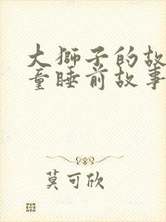 大狮子的故事儿童睡前故事