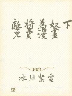 敌将为奴下拉式免费漫画