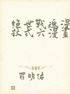 绝世战魂漫画下拉式六漫画